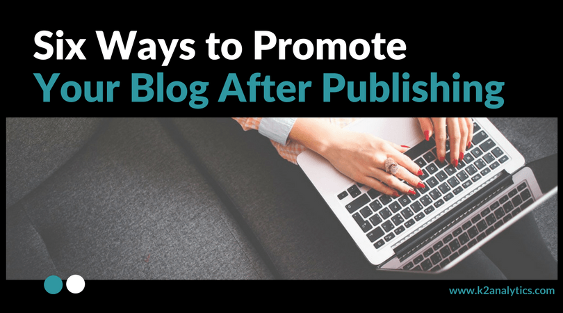 Six Ways to Promote Your Blog After Publishing K2 Analytics